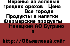 Варенье из зеленых грецких орехов › Цена ­ 400 - Все города Продукты и напитки » Фермерские продукты   . Ненецкий АО,Бугрино п.